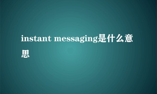 instant messaging是什么意思