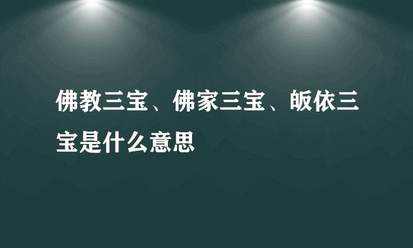 佛教三宝、佛家三宝、皈依三宝是什么意思