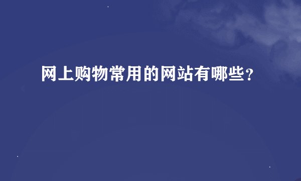 网上购物常用的网站有哪些？