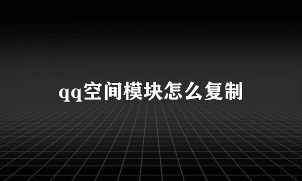 qq空间模块怎么复制