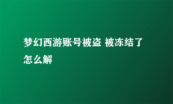 梦幻西游账号被盗 被冻结了 怎么解
