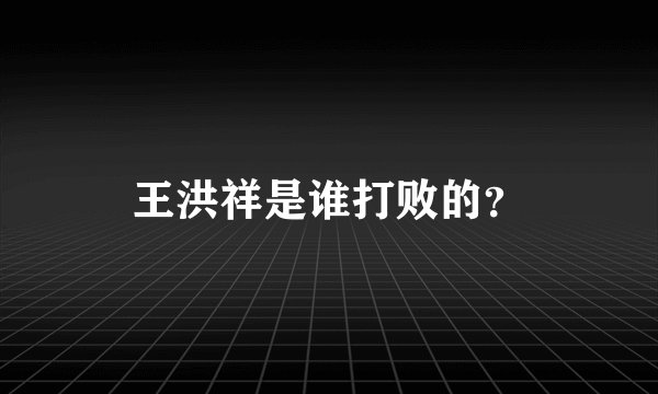 王洪祥是谁打败的？