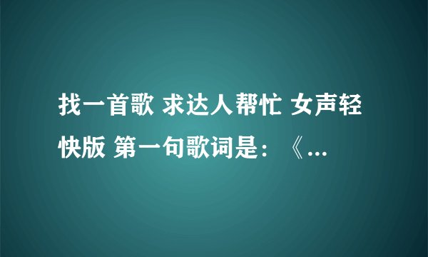 找一首歌 求达人帮忙 女声轻快版 第一句歌词是：《向日葵的花瓣在等待》