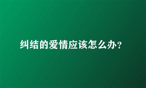 纠结的爱情应该怎么办?