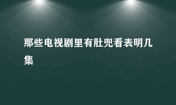 那些电视剧里有肚兜看表明几集