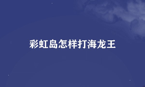彩虹岛怎样打海龙王