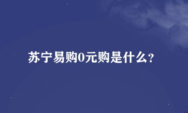 苏宁易购0元购是什么？