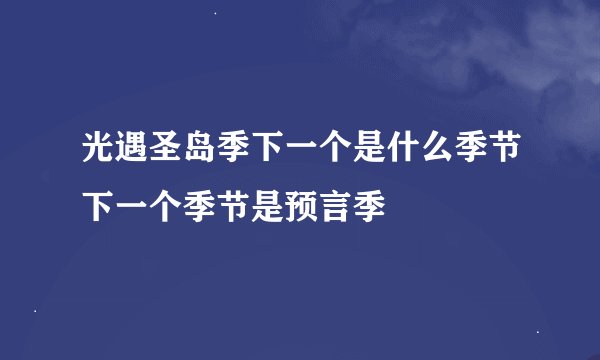 光遇圣岛季下一个是什么季节下一个季节是预言季