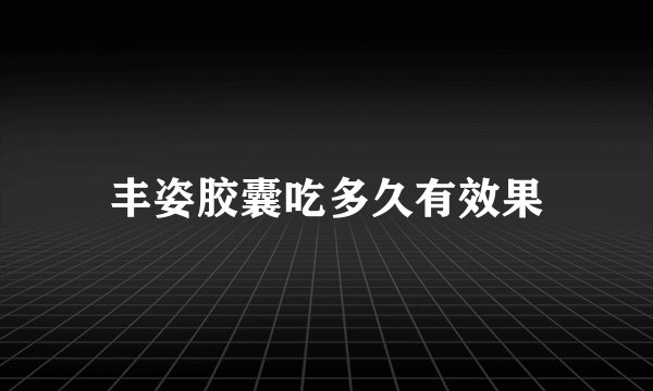 丰姿胶囊吃多久有效果