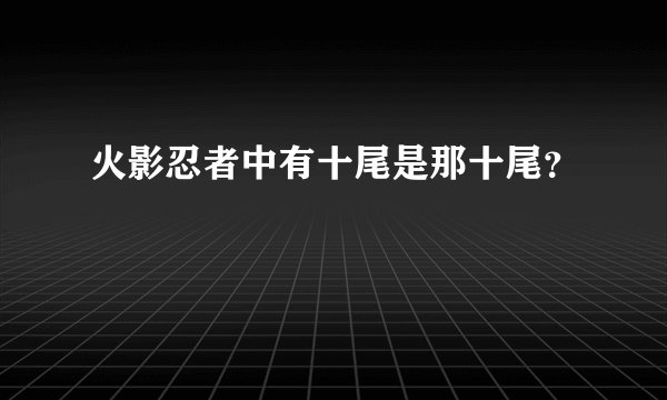 火影忍者中有十尾是那十尾？