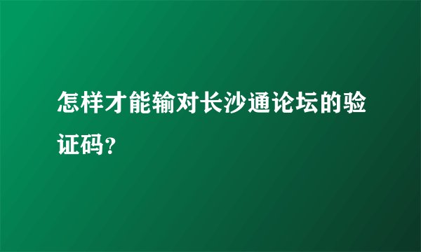 怎样才能输对长沙通论坛的验证码？