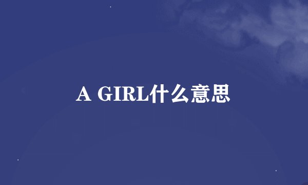 A GIRL什么意思