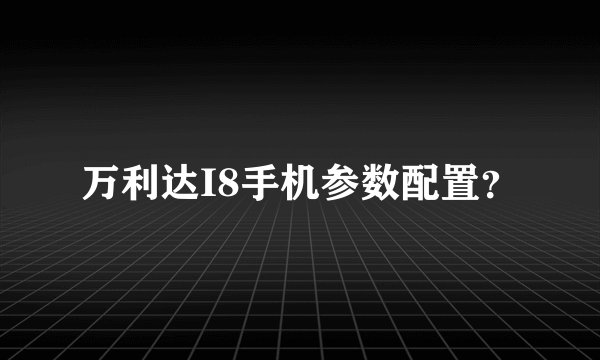 万利达I8手机参数配置？