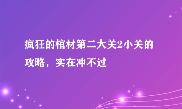 疯狂的棺材第二大关2小关的攻略，实在冲不过