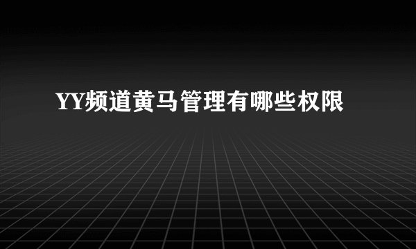 YY频道黄马管理有哪些权限
