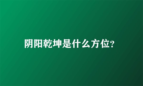 阴阳乾坤是什么方位？