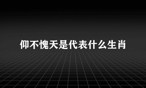 仰不愧天是代表什么生肖