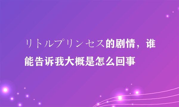 リトルプリンセス的剧情，谁能告诉我大概是怎么回事