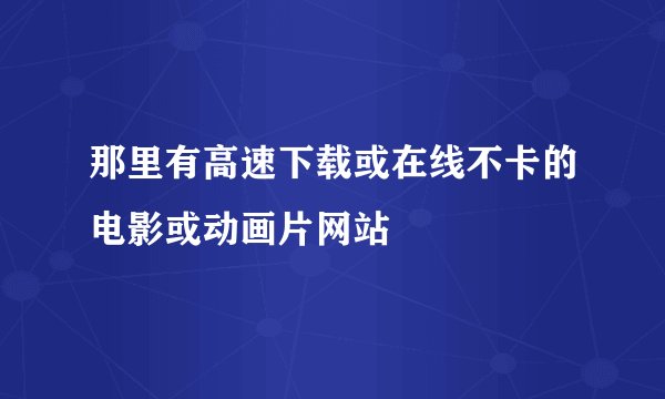 那里有高速下载或在线不卡的电影或动画片网站