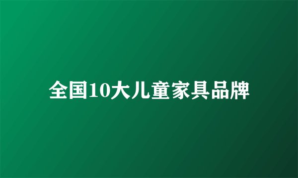 全国10大儿童家具品牌