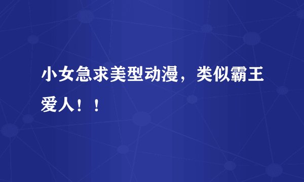 小女急求美型动漫，类似霸王爱人！！