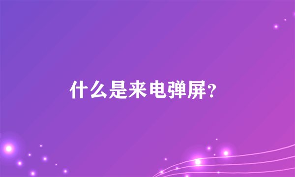 什么是来电弹屏？