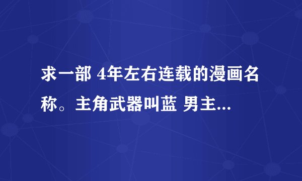 求一部 4年左右连载的漫画名称。主角武器叫蓝 男主角叫天敌 父亲叫天刃