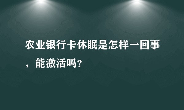 农业银行卡休眠是怎样一回事，能激活吗？
