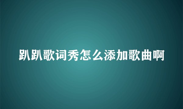 趴趴歌词秀怎么添加歌曲啊