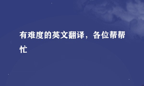 有难度的英文翻译，各位帮帮忙