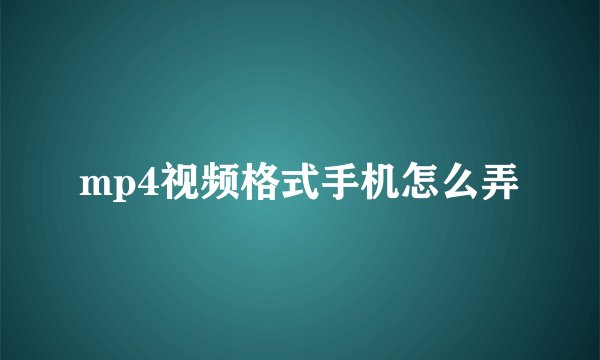 mp4视频格式手机怎么弄