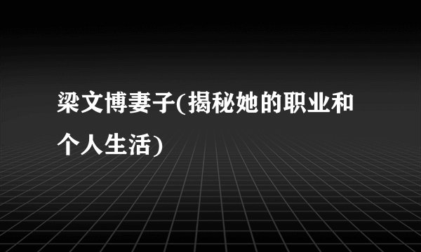 梁文博妻子(揭秘她的职业和个人生活)