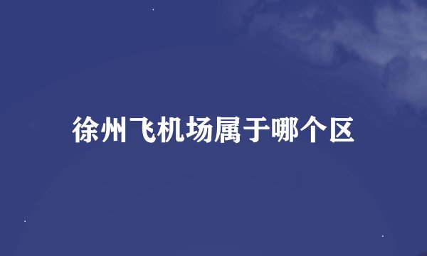 徐州飞机场属于哪个区