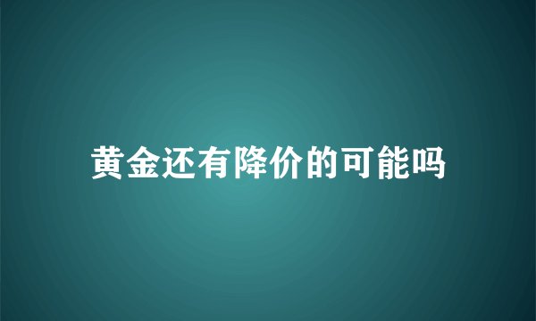 黄金还有降价的可能吗