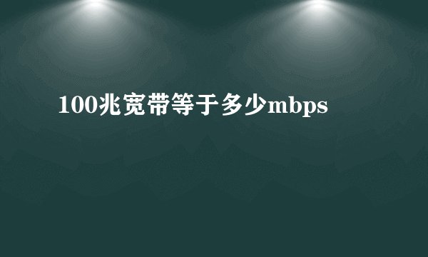 100兆宽带等于多少mbps