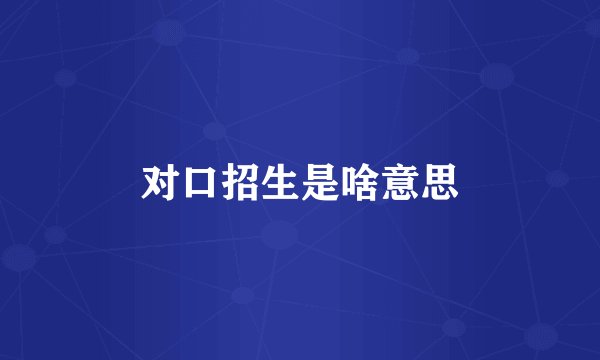 对口招生是啥意思