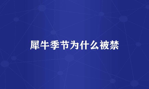 犀牛季节为什么被禁