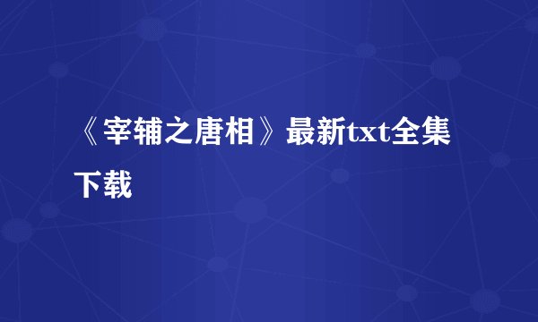 《宰辅之唐相》最新txt全集下载