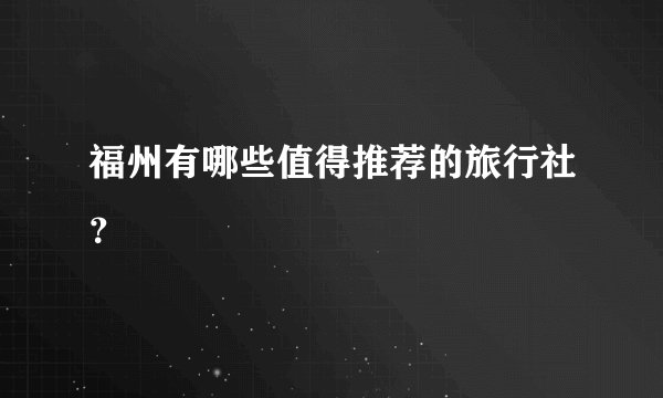 福州有哪些值得推荐的旅行社？