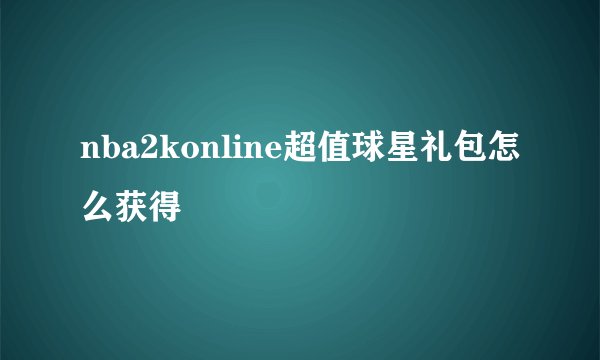 nba2konline超值球星礼包怎么获得