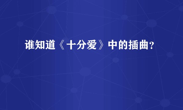 谁知道《十分爱》中的插曲？