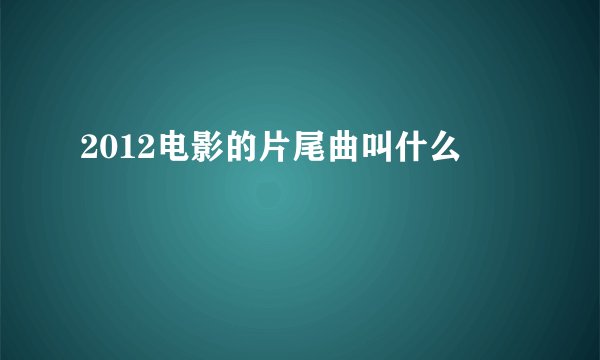 2012电影的片尾曲叫什么