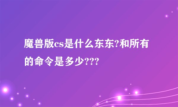 魔兽版cs是什么东东?和所有的命令是多少???