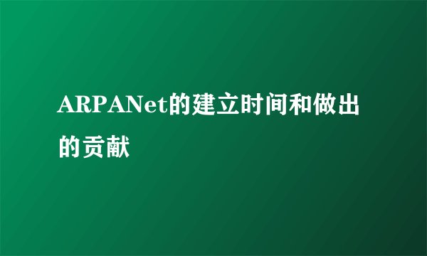 ARPANet的建立时间和做出的贡献