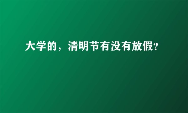 大学的，清明节有没有放假？