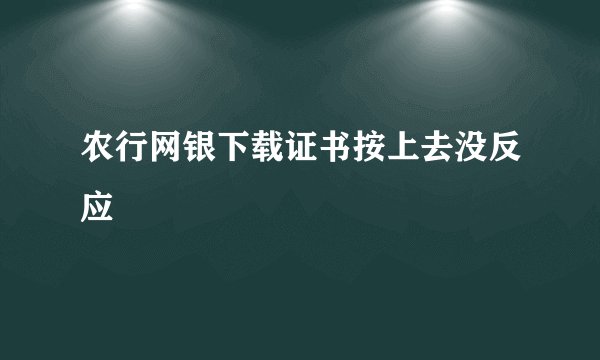 农行网银下载证书按上去没反应