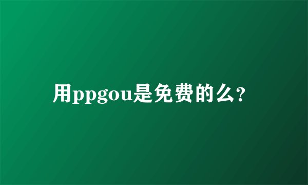 用ppgou是免费的么？