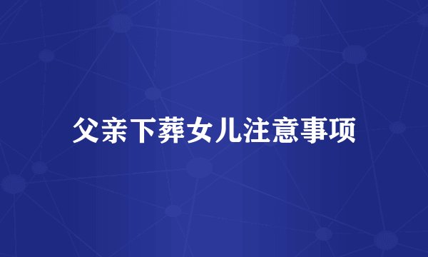 父亲下葬女儿注意事项