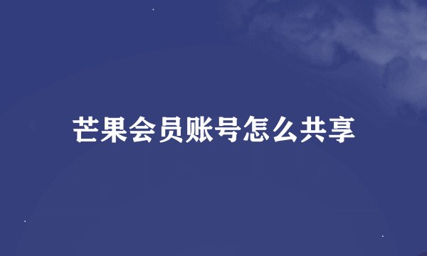 芒果会员账号怎么共享