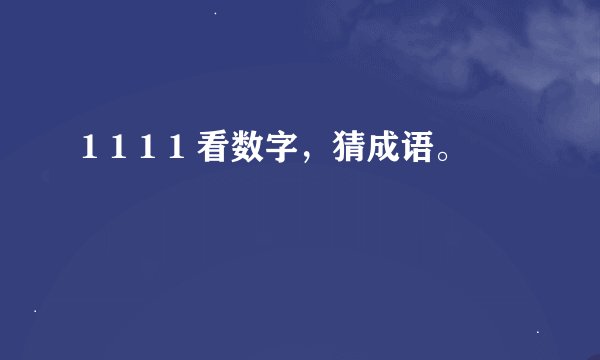 1 1 1 1 看数字，猜成语。